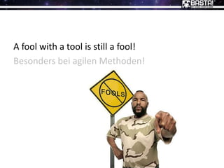 A fool with a tool is still a fool!
Besonders bei agilen Methoden!
 