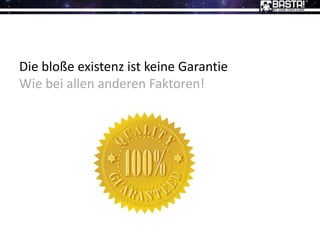 Die bloße existenz ist keine Garantie
Wie bei allen anderen Faktoren!
 