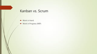 Kanban vs. Scrum
 Work in Hand
 Work in Progress (WIP)
 