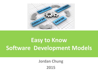 Easy to Know
Software Development Models
Jordan Chung
2015
 