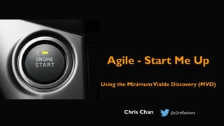 Agile - Start Me Up
Chris Chan
Using the MinimumViable Discovery (MVD)
 