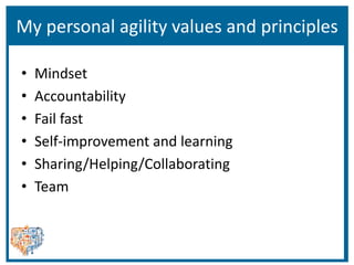 My personal agility values and principles
• Mindset
• Accountability
• Fail fast
• Self-improvement and learning
• Sharing/Helping/Collaborating
• Team
 