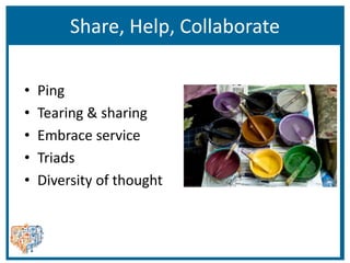 Share, Help, Collaborate
• Ping
• Tearing & sharing
• Embrace service
• Triads
• Diversity of thought
 