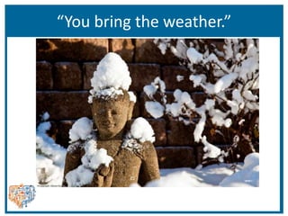 “You bring the weather.”
 