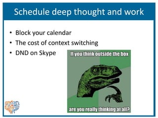 Schedule deep thought and work
• Block your calendar
• The cost of context switching
• DND on Skype
 