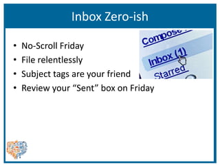 Inbox Zero-ish
• No-Scroll Friday
• File relentlessly
• Subject tags are your friend
• Review your “Sent” box on Friday
 