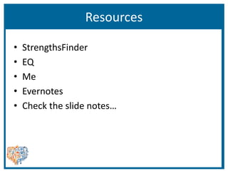 Resources
• StrengthsFinder
• EQ
• Me
• Evernotes
• Check the slide notes…
 