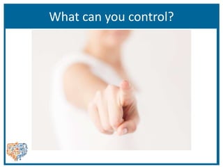 What can you control?
 