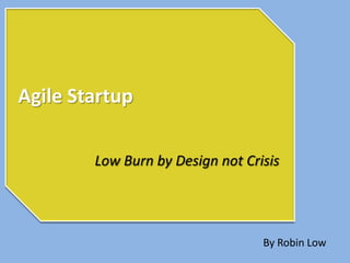 Agile Startup

        Low Burn by Design not Crisis




                                  By Robin Low
 