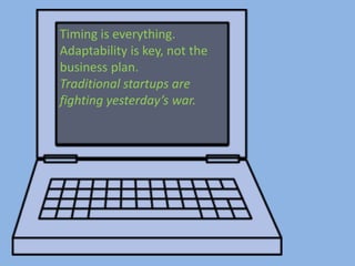 Timing is everything.
Adaptability is key, not the
business plan.
Traditional startups are
fighting yesterday’s war.
 