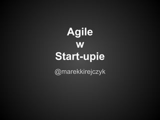 Agile
w
Start-upie
@marekkirejczyk
 