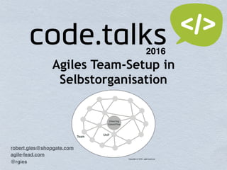 Agiles Team-Setup in
Selbstorganisation
robert.gies@shopgate.com
agile-lead.com
2016
@rgies
 