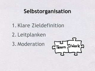 Selbstorganisation
1. Klare Zieldefinition
2. Leitplanken
3. Moderation
 