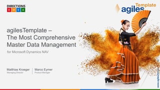 www.agilesTemplate.com
agilesTemplate –
The Most Comprehensive
Master Data Management
for Microsoft Dynamics NAV
Matthias Kroeger Marco Eymer
Managing Director Product Manager
 