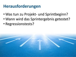 Herausforderungen
• Was tun zu Projekt- und Sprintbeginn?
• Wann wird das Sprintergebnis getestet?
• Regressionstests?




4
 