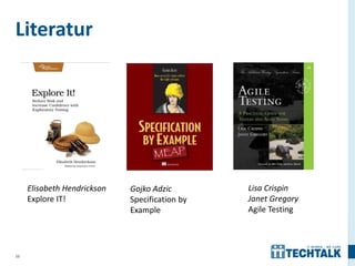 Literatur




     Elisabeth Hendrickson   Gojko Adzic        Lisa Crispin
     Explore IT!             Specification by   Janet Gregory
                             Example            Agile Testing




38
 
