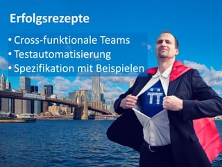 Erfolgsrezepte
    • Cross-funktionale Teams
    • Testautomatisierung
    • Spezifikation mit Beispielen




5   5
 