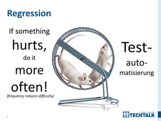 Regression
    If something
    hurts,                       Test-
          do it
                                   auto-
     more                        matisierung

    often!
(frequency reduces difficulty)



9
 