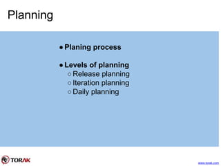 Planning
●Planing process
●Levels of planning
○Release planning
○Iteration planning
○Daily planning
www.torak.com
 