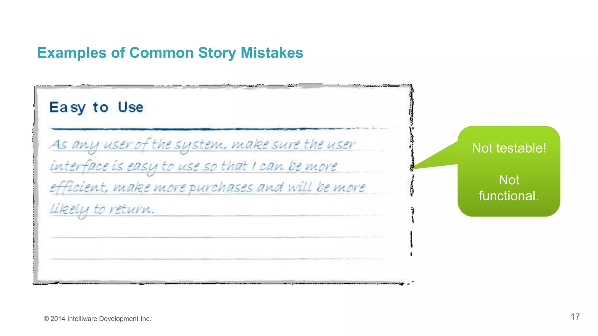 17
Examples of Common Story Mistakes
© 2014 Intelliware Development Inc.
Not testable!
Not
functional.
 