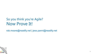 So you think you’re Agile?

Now Prove It!

rob.moore@readify.net | jess.panni@readify.net

1

 