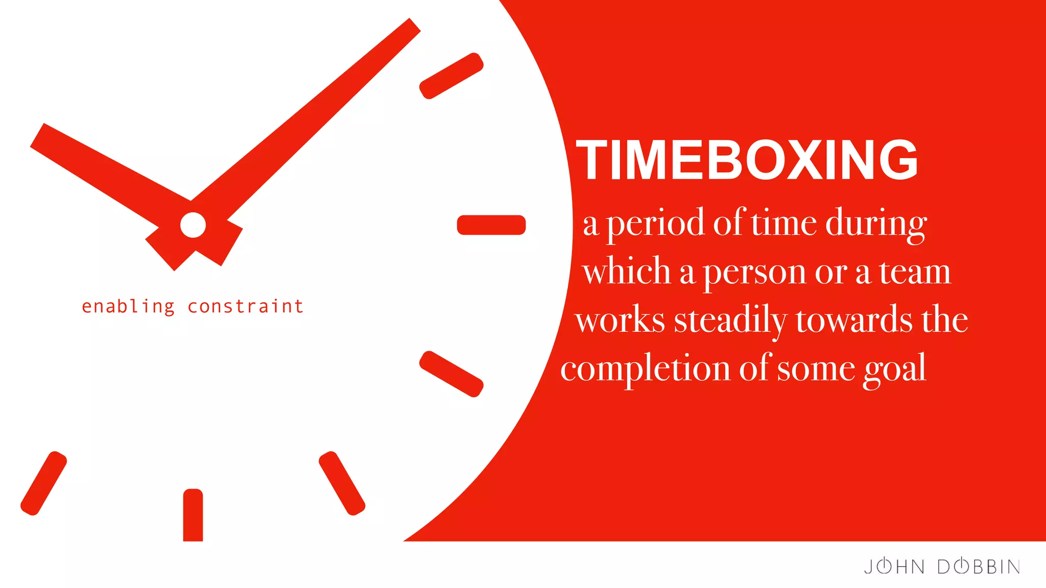 TIMEBOXING
a period of time during 
which a person or a team 
works steadily towards the
completion of some goal
enabling constraint
 