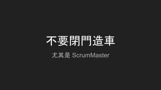 尤其是 ScrumMaster
不要閉門造車
 