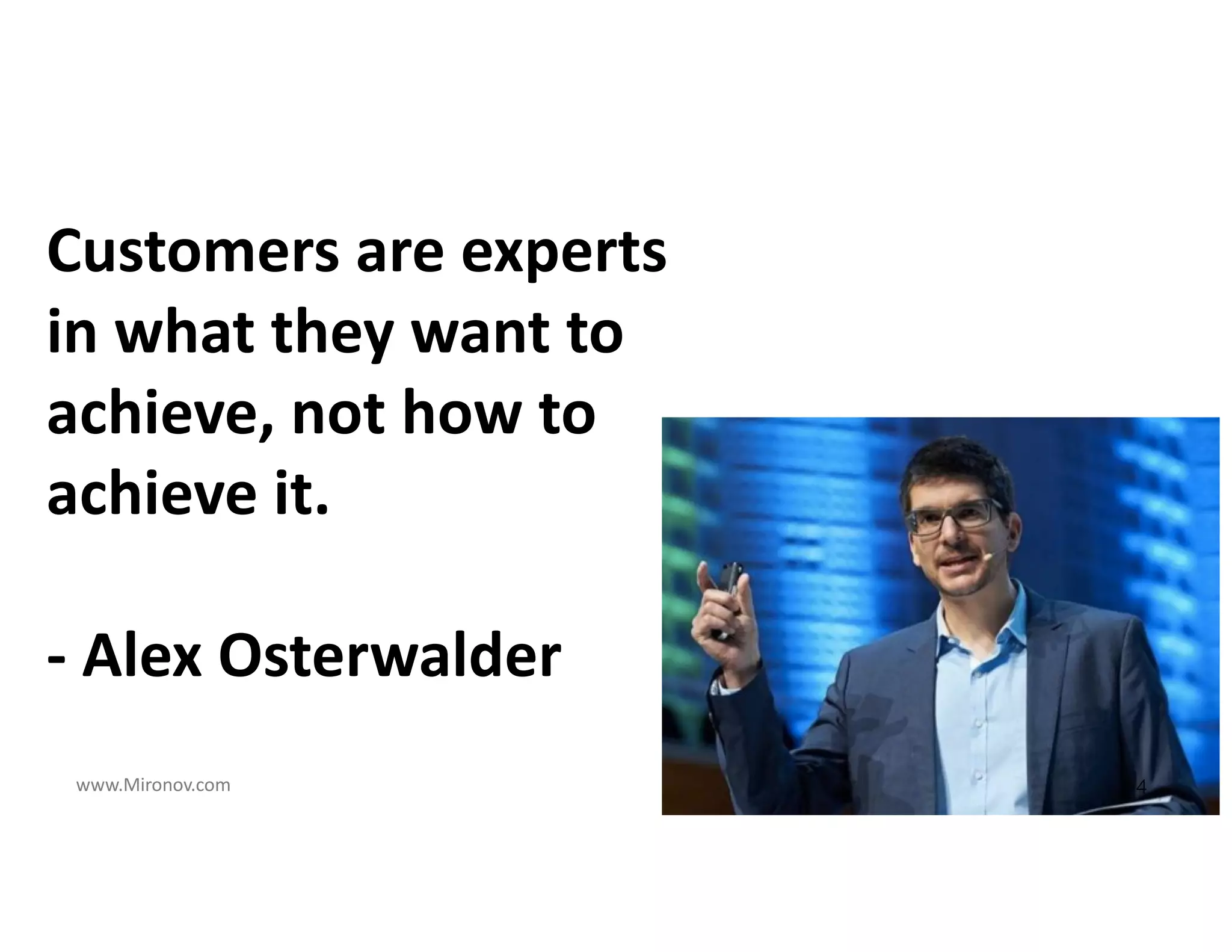www.Mironov.com
Customers are experts
in what they want to
achieve, not how to
achieve it.
- Alex Osterwalder
4
 
