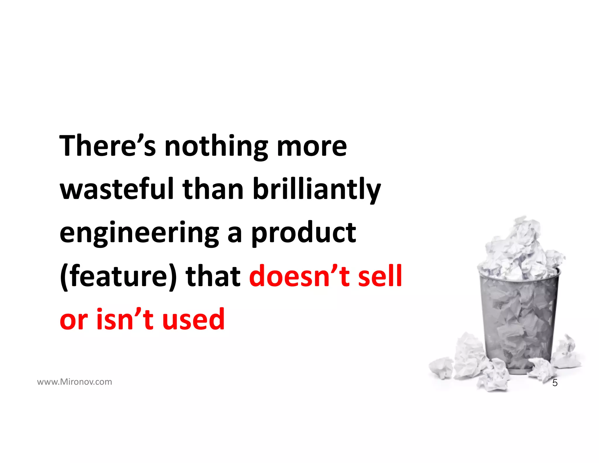www.Mironov.com
There’s nothing more
wasteful than brilliantly
engineering a product
(feature) that doesn’t sell
or isn’t used
5
 
