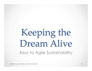 Keeping  the  
           Dream  Alive	
           Keys to Agile Sustainability

©2012 Susan DiFabio and Dan Neumann
 