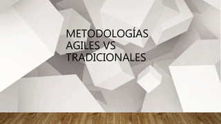 METODOLOGÍAS
AGILES VS
TRADICIONALES
 