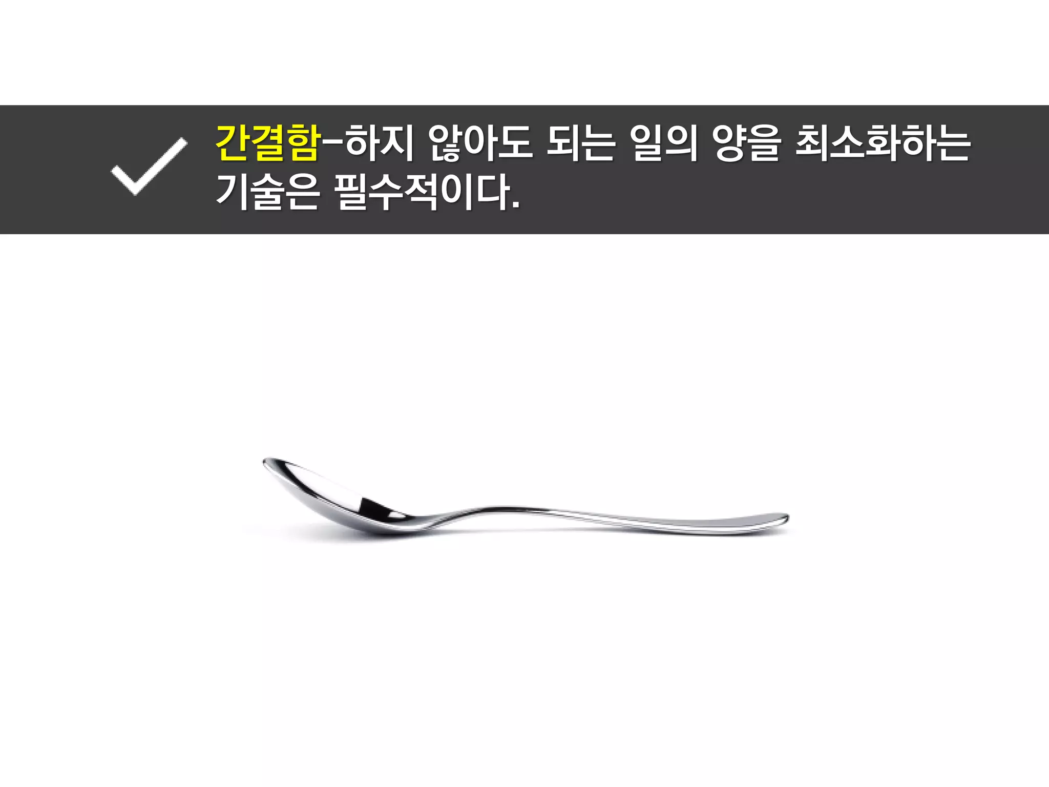 간결함-하지 않아도 되는 일의 양을 최소화하는
기술은 필수적이다.
 