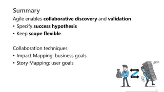 28
Agile enables collaborative discovery and validation
• Specify success hypothesis
• Keep scope flexible
Collaboration techniques
• Impact Mapping: business goals
• Story Mapping: user goals
Summary
 