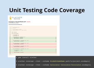 Unit Testing Code Coverage
$ gem install slather
$ slather coverage --html --scheme XcodeSchemeName path/to/project.xcodeproj
$ slather coverage --html --scheme Calculator Calculator/Calculator.xcodeproj
 