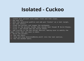 FIRST Principles - Isolated
when(methodIsCalled).thenReturn(aValue);
// Cuckoo
stub(mock) { stub in
when(stub.readWriteProperty.get).thenReturn(10)
}
 
