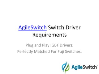 AgileSwitch Switch Driver Requirements Plug and Play IGBT Drivers.  Perfectly Matched For Fuji Switches. 
