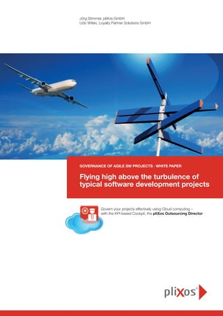 Governance of agile SW projects · White Paper
Flying high above the turbulence of
typical software development projects
Jörg Stimmer, pliXos GmbH
Udo Wilski, Loyalty Partner Solutions GmbH
Govern your projects effectively using Cloud computing –
with the KPI based Cockpit, the pliXos Outsourcing Director
 