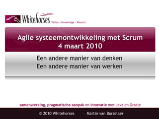 Agile systeemontwikkeling met Scrum4 maart 2010 Eenanderemanier van denkenEenanderemanier van werken © 2010 Whitehorses 	Martin van Borselaer 
