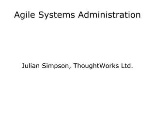 Agile Systems Administration




 Julian Simpson, ThoughtWorks Ltd.
 