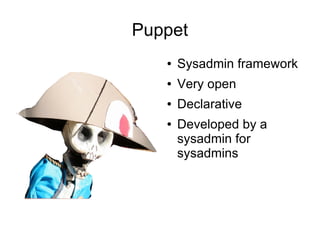 Puppet
   ●   Sysadmin framework
   ●   Very open
   ●   Declarative
   ●   Developed by a
       sysadmin for
       sysadmins
 