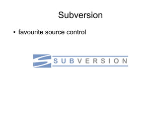 Subversion
●   favourite source control
 