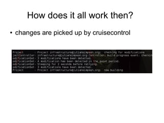 How does it all work then?
●   changes are picked up by cruisecontrol
 