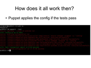How does it all work then?
●   Puppet applies the config if the tests pass
 