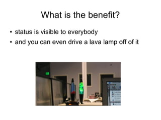 What is the benefit?
●   status is visible to everybody
●   and you can even drive a lava lamp off of it
 