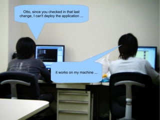 Otto, since you checked in that last
change, I can't deploy the application ...




                       it works on my machine ...
 