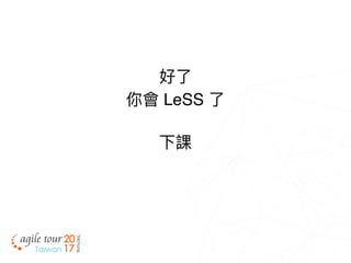 好了了
你會 LeSS 了了
下課
 