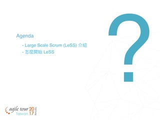 - Large Scale Scrum (LeSS) 介紹
- 怎麼開始 LeSS
Agenda
?
 