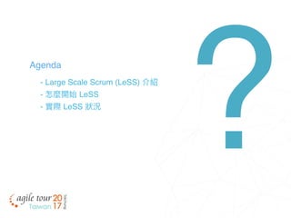 - Large Scale Scrum (LeSS) 介紹
- 怎麼開始 LeSS
- 實際 LeSS 狀狀況
Agenda
?
 