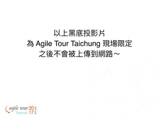 以上⿊黑底投影片
為 Agile Tour Taichung 現場限定
之後不會被上傳到網路路～
 