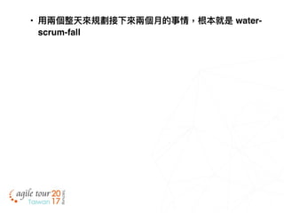 • ⽤用兩兩個整天來來規劃接下來來兩兩個⽉月的事情，根本就是 water-
scrum-fall
 
